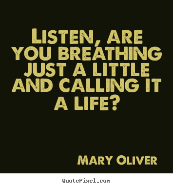 Create your own picture quote about life - Listen, are you breathing just a little and calling it..