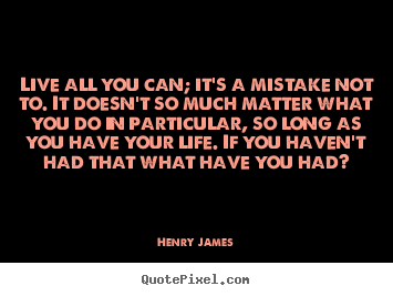 Make picture quotes about life - Live all you can; it's a mistake not to. it doesn't so much..