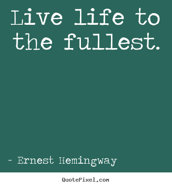 Live life to the fullest. Ernest Hemingway great life quotes