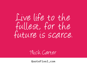 How to make picture quotes about life - Live life to the fullest, for the future is scarce.