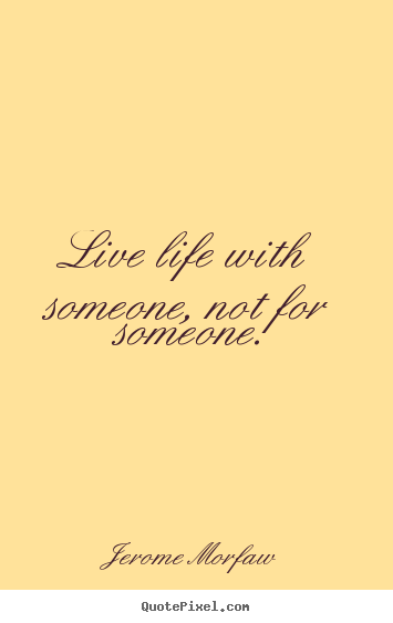 Life quotes - Live life with someone, not for someone.