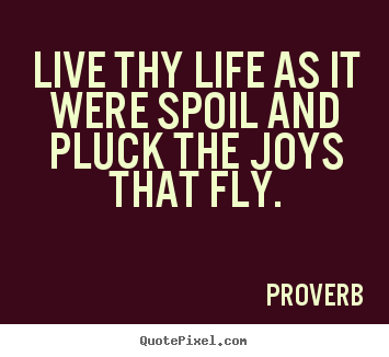 Life quotes - Live thy life as it were spoil and pluck the..