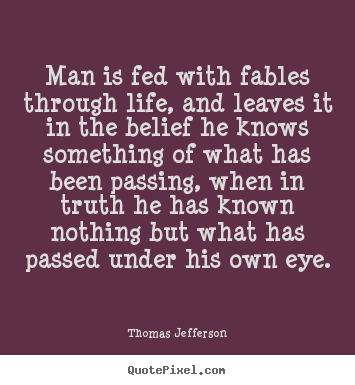 Sayings about life - Man is fed with fables through life, and leaves..
