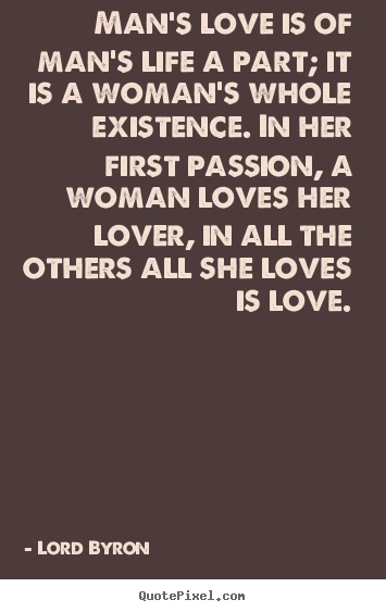 Life quotes - Man's love is of man's life a part; it is a woman's..