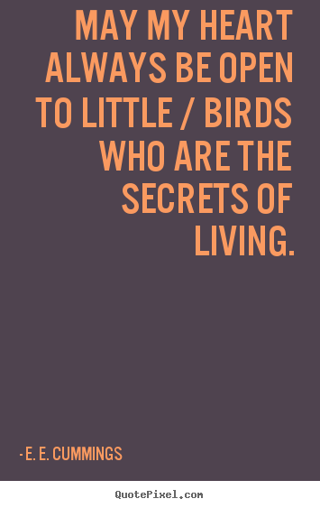 Life quote - May my heart always be open to little / birds who are the secrets of..