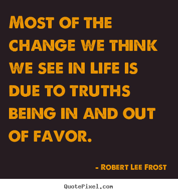 Quotes about life - Most of the change we think we see in life is due to truths being..