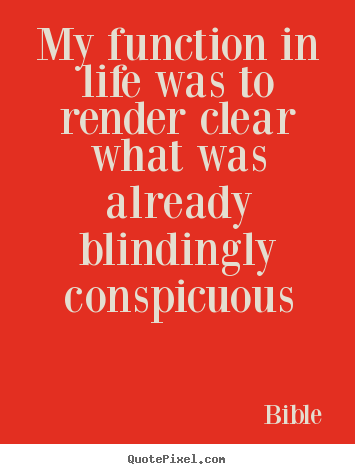 Bible picture quotes - My function in life was to render clear what was already blindingly.. - Life quotes