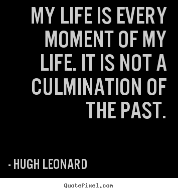 Quotes about life - My life is every moment of my life. it is not a culmination..