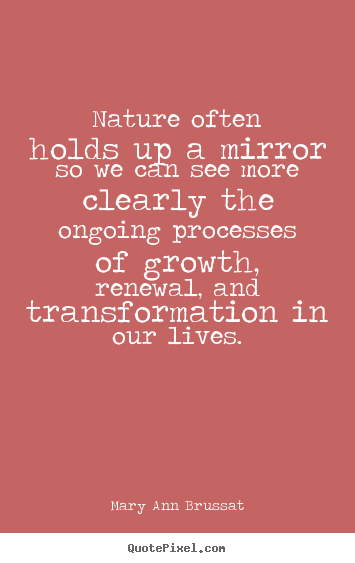 Mary Ann Brussat picture sayings - Nature often holds up a mirror so we can see more.. - Life quotes