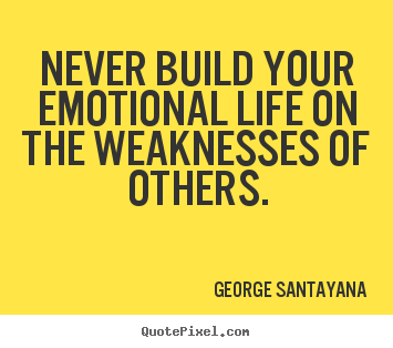 Quotes about life - Never build your emotional life on the weaknesses of others.