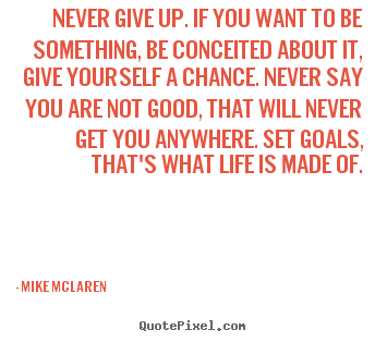 Quotes about life - Never give up. if you want to be something, be..
