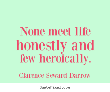 Design custom image quotes about life - None meet life honestly and few heroically.