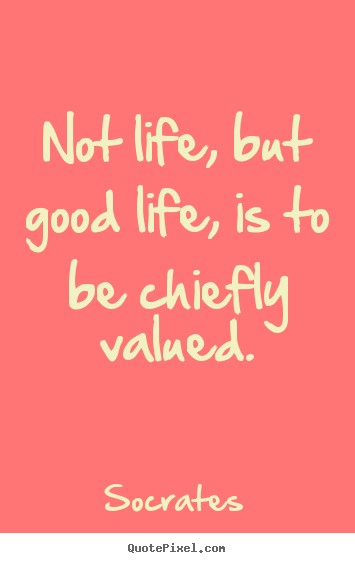 Socrates pictures sayings - Not life, but good life, is to be chiefly valued. - Life sayings