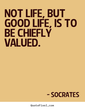 Life quotes - Not life, but good life, is to be chiefly valued.