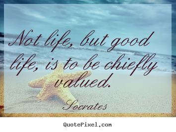 Customize picture quote about life - Not life, but good life, is to be chiefly valued.