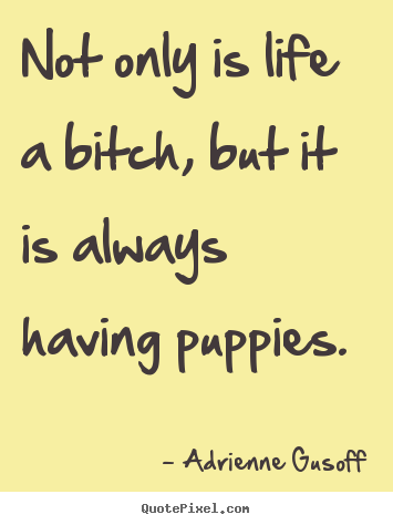 Quotes about life - Not only is life a bitch, but it is always having puppies.