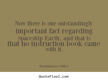 Now there is one outstandingly important fact regarding spaceship.. Buckminster Fuller top life quote