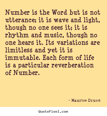 Number is the word but is not utterance; it is wave and light,.. Maurice Druon  life quotes