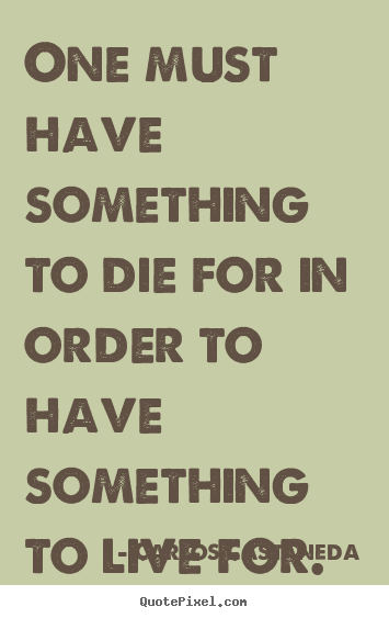 Quote about life - One must have something to die for in order..