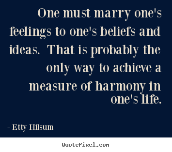 Quotes about life - One must marry one's feelings to one's beliefs and ideas. that..
