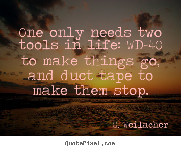 One only needs two tools in life: wd-40.. G. Weilacher famous life quotes