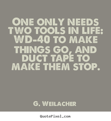 G. Weilacher poster quotes - One only needs two tools in life: wd-40 to make.. - Life quotes