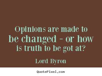 Opinions are made to be changed - or how is truth to be got.. Lord Byron greatest life quotes