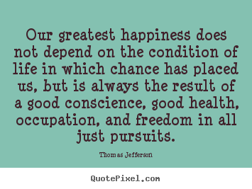 Thomas Jefferson image quotes - Our greatest happiness does not depend on the condition of life.. - Life quotes