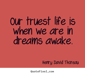 Our truest life is when we are in dreams awake. Henry David Thoreau famous life quotes