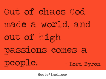Sayings about life - Out of chaos god made a world, and out of high..