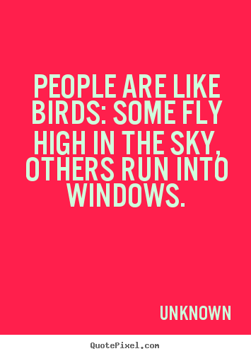 How to design picture quotes about life - People are like birds: some fly high in..