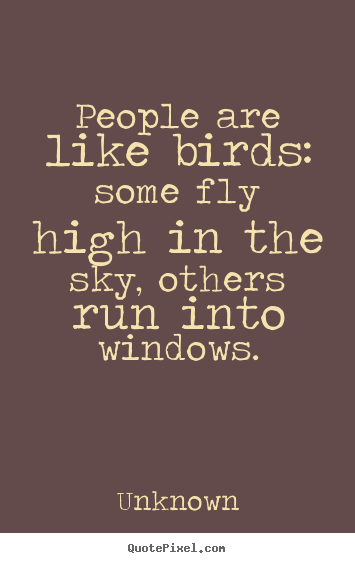 Life quote - People are like birds: some fly high in the sky, others..