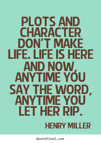 Life quotes - Plots and character don't make life. life is here and now, anytime..