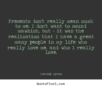 Gabriel Byrne picture quotes - Presents don't really mean much to me. i don't want to sound mawkish,.. - Life quotes