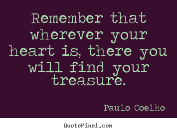 Create your own picture quotes about life - Remember that wherever your heart is, there you will find..