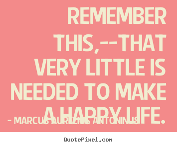 Marcus Aurelius Antoninus photo quote - Remember this,--that very little is needed to make.. - Life quotes