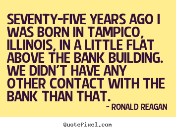 Ronald Reagan picture quotes - Seventy-five years ago i was born in tampico,.. - Life quotes
