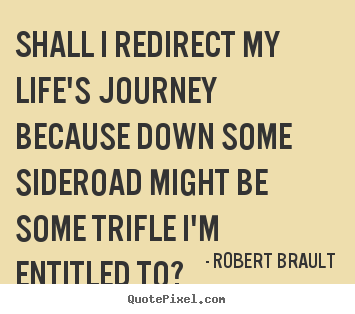 Life quotes - Shall i redirect my life's journey because down some..