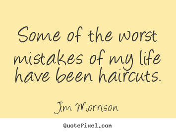Design image quotes about life - Some of the worst mistakes of my life have been haircuts.