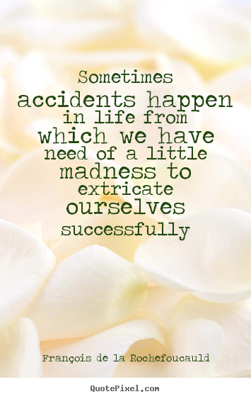 Life quote - Sometimes accidents happen in life from which we have need of a little..
