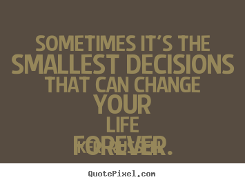 Keri Russell picture sayings - Sometimes it's the smallest decisions that can change your.. - Life quotes