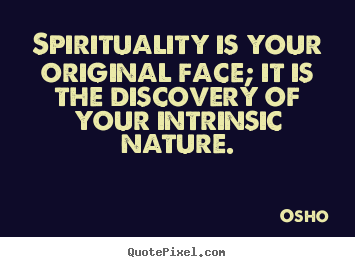 Spirituality is your original face; it is the discovery of your intrinsic.. Osho top life quotes