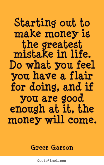 Make custom picture quotes about life - Starting out to make money is the greatest mistake..