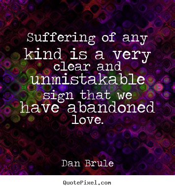Suffering of any kind is a very clear and.. Dan Brule good life quotes