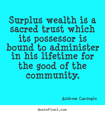 Create your own picture quotes about life - Surplus wealth is a sacred trust which its possessor is bound..