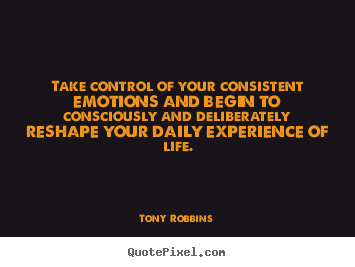 Life quote - Take control of your consistent emotions and begin to consciously..