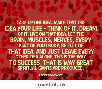 Life quote - Take up one idea. make that one idea your life - think of it, dream..