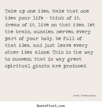 Life quotes - Take up one idea. make that one idea your life - think..