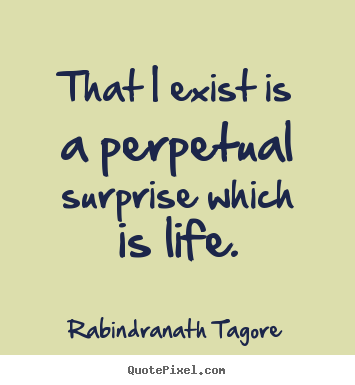Life quotes - That i exist is a perpetual surprise which is life.