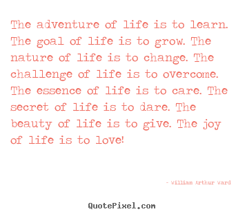 The adventure of life is to learn. the goal of life is to grow. the.. William Arthur Ward  life quotes